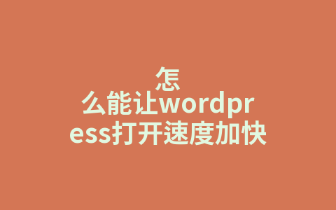 怎么能让wordpress打开速度加快